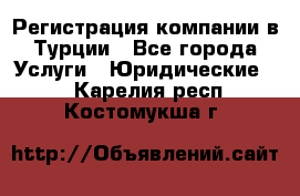 Регистрация компании в Турции - Все города Услуги » Юридические   . Карелия респ.,Костомукша г.